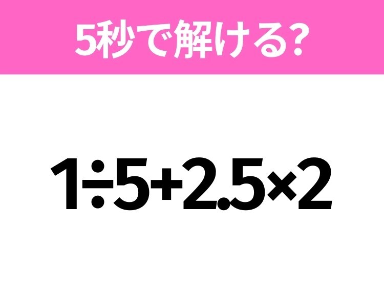 簡単そうだけど意外と難しい？「1÷5+2.5×2」5秒で解ける？