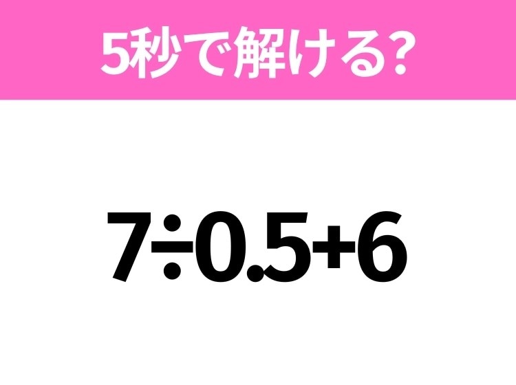 5秒でわかったら天才！？「7÷0.5+6」すぐ解ける？