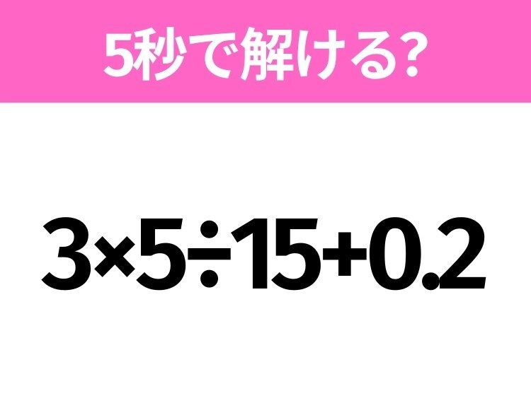 5秒でわかったら天才！？「3×5÷15+0.2」すぐ解ける？