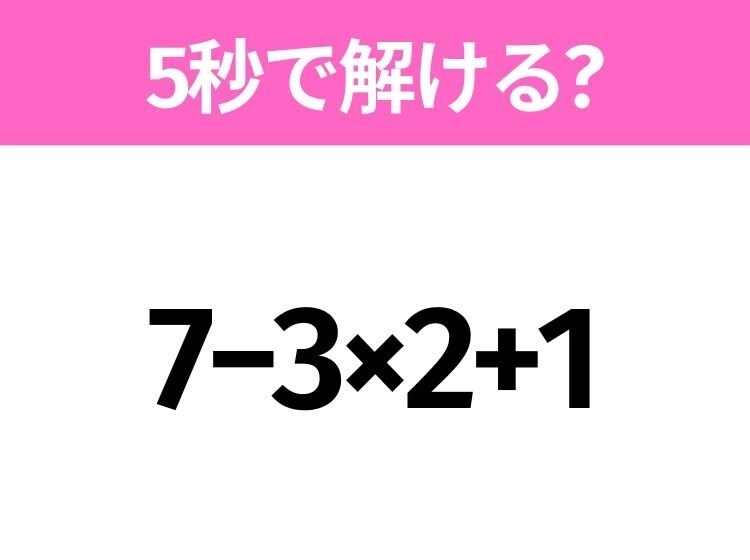 5秒でわかったら天才！？「7−3×2+1」すぐ解ける？