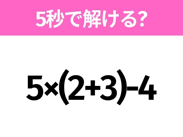簡単そうだけど意外と難しい？「5×(2+3)-4」5秒で解ける？