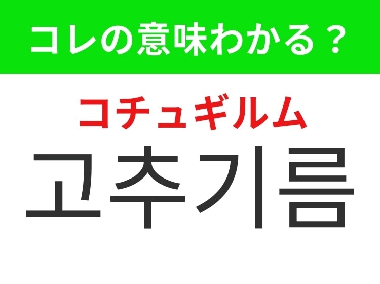 【韓国グルメ編】日本でも人気のピリッと辛いあの調味料！「고추기름（コチュギルム）」の意味は？