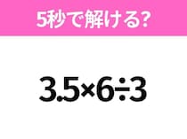 簡単そうだけど意外と難しい？「3.5×6÷3」5秒で解ける？