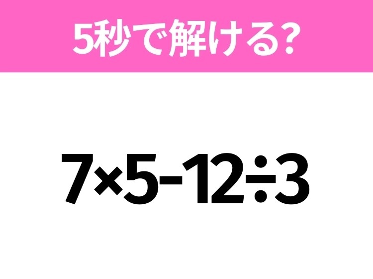 5秒でわかったら天才！？「7×5-12÷3」すぐ解ける？