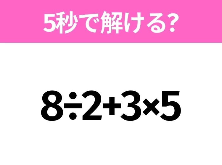 5秒でわかったら天才！？「8÷2+3×5」すぐ解ける？