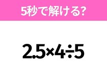 5秒でわかったら天才！？「2.5×4÷5」すぐ解ける？