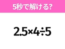 5秒でわかったら天才！？「2.5×4÷5」すぐ解ける？