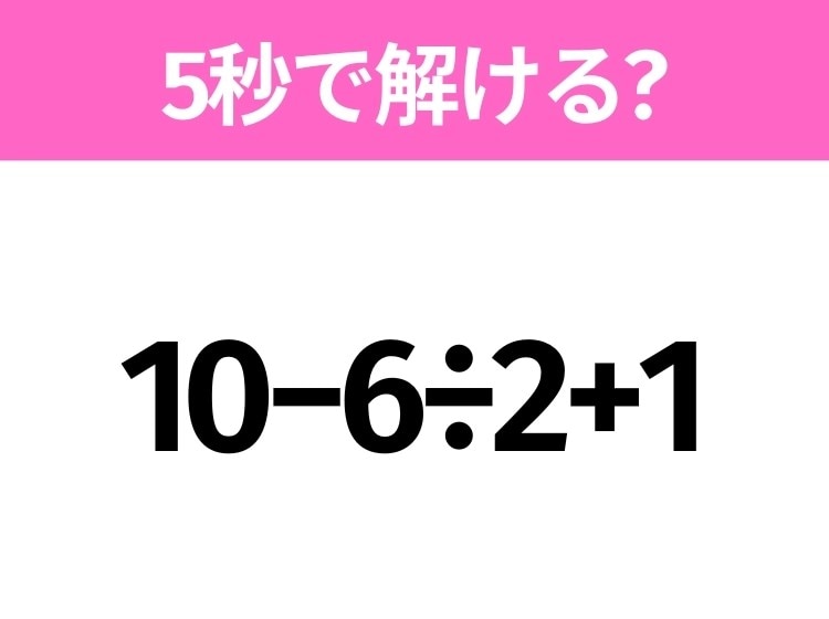 簡単そうだけど意外と難しい？「10−6÷2+1」5秒で解ける？