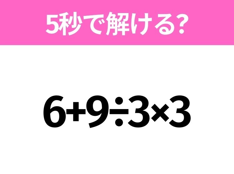 5秒でわかったら天才！？「6+9÷3×3」すぐ解ける？