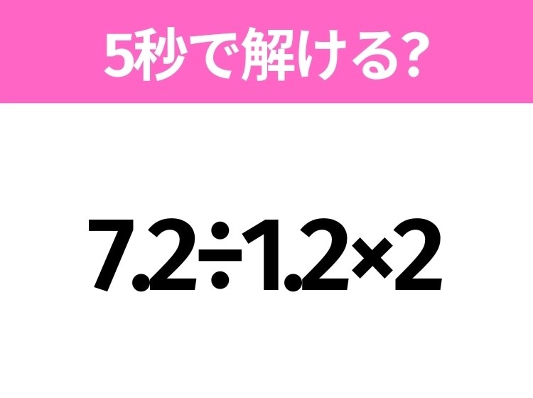 簡単そうだけど意外と難しい？「7.2÷1.2×2」5秒で解ける？