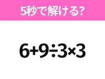 5秒でわかったら天才！？「6+9÷3×3」すぐ解ける？