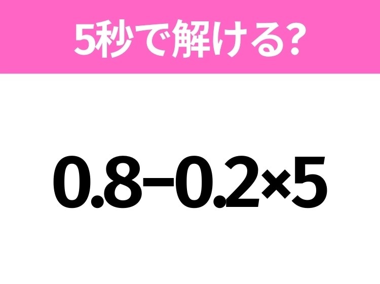簡単そうだけど意外と難しい？「0.8−0.2×5」5秒で解ける？