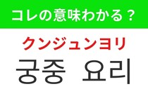 【韓国グルメ編】韓国の歴史に欠かせないあの料理！「궁중 요리（クンジュンヨリ）」の意味は？