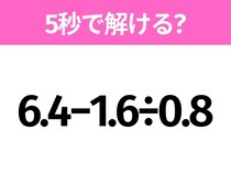 5秒でわかったら天才！？「6.4−1.6÷0.8」すぐ解ける？