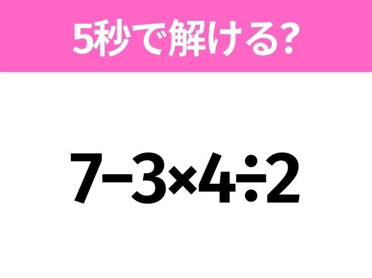 5秒でわかったら天才！？「7−3×4÷2」すぐ解ける？