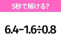 5秒でわかったら天才！？「6.4−1.6÷0.8」すぐ解ける？