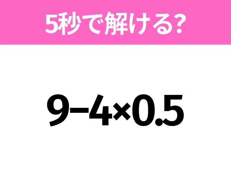 簡単そうだけど意外と難しい?「9−4×0.5」5秒で解ける?