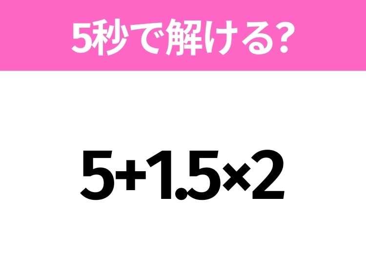 5秒でわかったら天才！？「5+1.5×2」すぐ解ける？