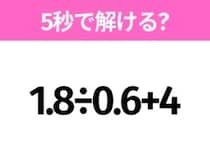 簡単そうだけど意外と難しい？「1.8÷0.6+4」5秒で解ける？