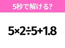 簡単そうだけど意外と難しい？「5×2÷5+1.8」5秒で解ける？