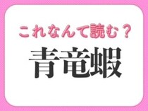 【青竜蝦】はなんて読む？ヒントはおいしい海の幸！