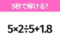 簡単そうだけど意外と難しい？「5×2÷5+1.8」5秒で解ける？