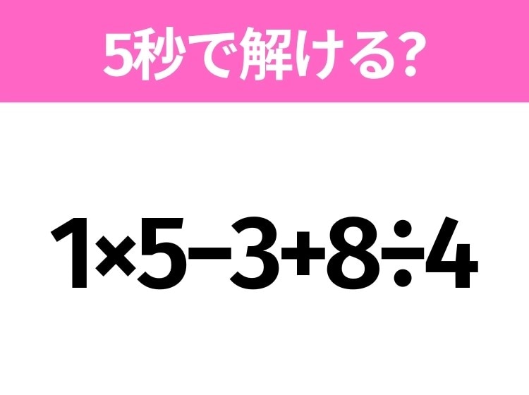 5秒でわかったら天才!?「1×5−3+8÷4」すぐ解ける?