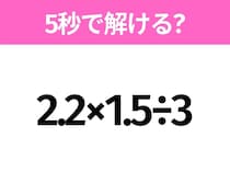 5秒でわかったら天才！？「2.2×1.5÷3」すぐ解ける？