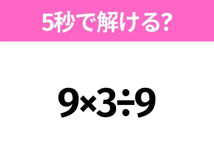 5秒でわかったら天才！？「9×3÷9」すぐ解ける？