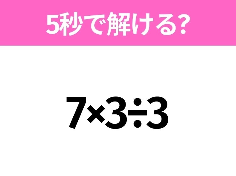 5秒でわかったら天才！？「7×3÷3」すぐ解ける？