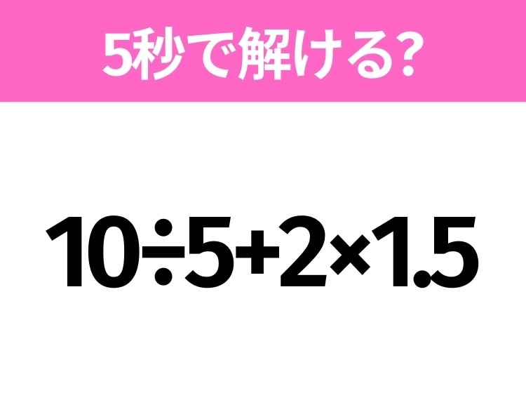 簡単そうだけど意外と難しい？「10÷5+2×1.5」5秒で解ける？