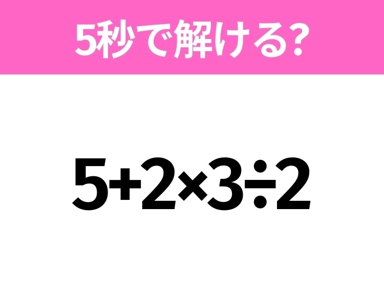 簡単そうだけど意外と難しい？「5+2×3÷2」5秒で解ける？