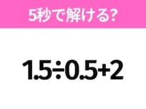 5秒でわかったら天才！？「1.5÷0.5+2」すぐ解ける？