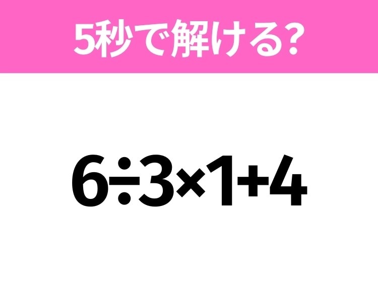 5秒でわかったら天才!?「6÷3×1+4」すぐ解ける?