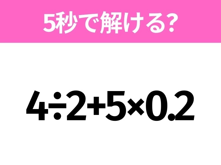 5秒でわかったら天才!?「4÷2+5×0.2」すぐ解ける?