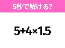 5秒でわかったら天才！？「5+4×1.5」すぐ解ける？