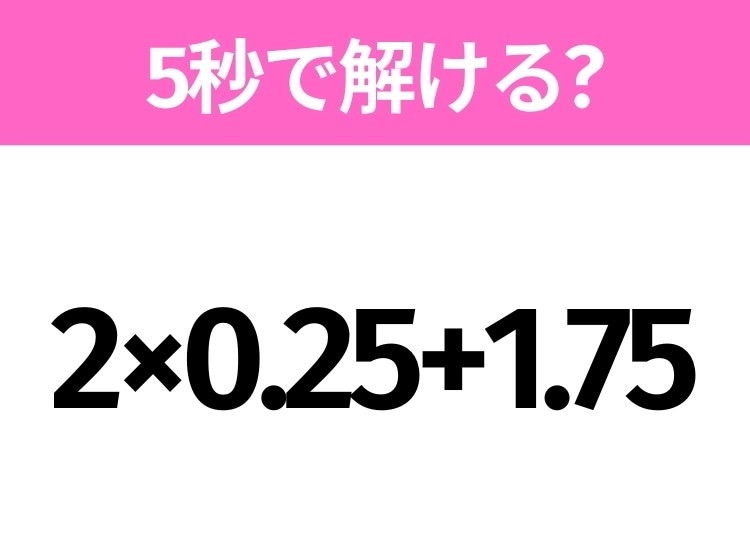 簡単そうだけど意外と難しい？「2×0.25+1.75」5秒で解ける？