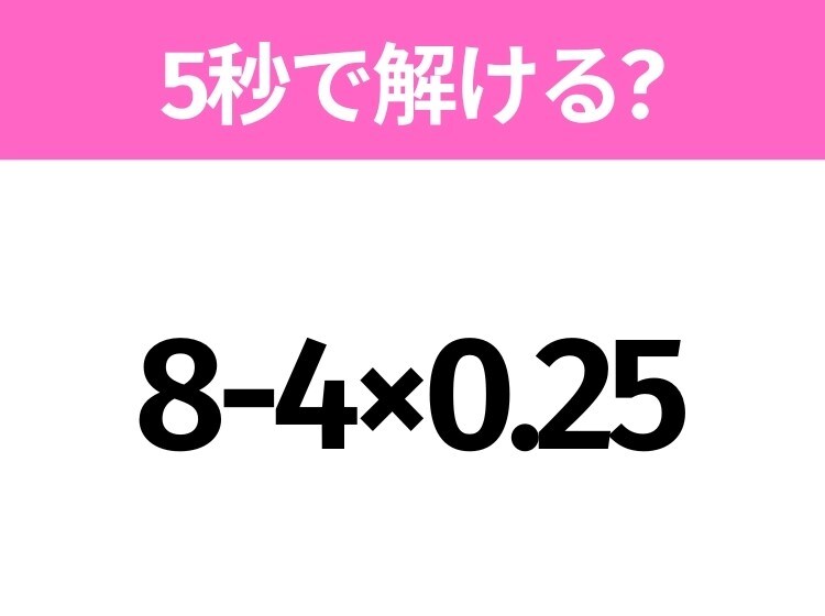 簡単そうだけど意外と難しい？「8-4×0.25」5秒で解ける？