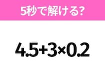 5秒でわかったら天才！？「4.5+3×0.2」すぐ解ける？