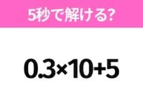 簡単そうだけど意外と難しい？「0.3×10+5」5秒で解ける？