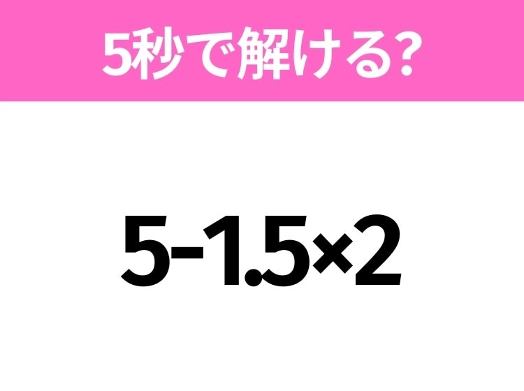 簡単そうだけど意外と難しい？「5-1.5×2」5秒で解ける？