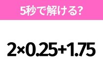 簡単そうだけど意外と難しい？「2×0.25+1.75」5秒で解ける？