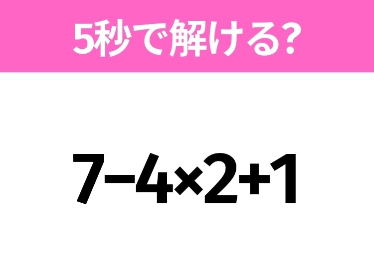 簡単そうだけど意外と難しい?「7−4×2+1」5秒で解ける?