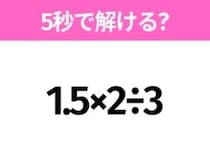 5秒でわかったら天才！？「1.5×2÷3」すぐ解ける？