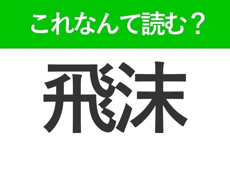 【飛沫】の読み方はなに？「ひまつ」以外の読み方とは？