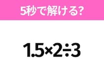 5秒でわかったら天才！？「1.5×2÷3」すぐ解ける？