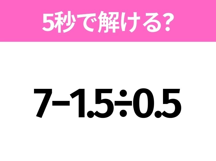 簡単そうだけど意外と難しい?「7−1.5÷0.5」5秒で解ける?