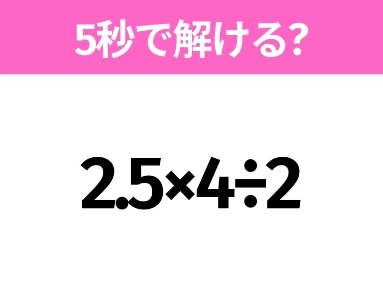 5秒でわかったら天才！？「2.5×4÷2」すぐ解ける？