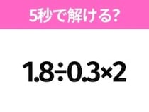 5秒でわかったら天才！？「1.8÷0.3×2」すぐ解ける？
