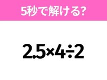 5秒でわかったら天才！？「2.5×4÷2」すぐ解ける？